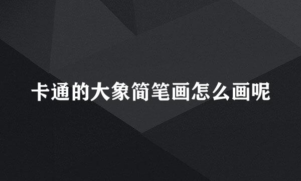 卡通的大象简笔画怎么画呢