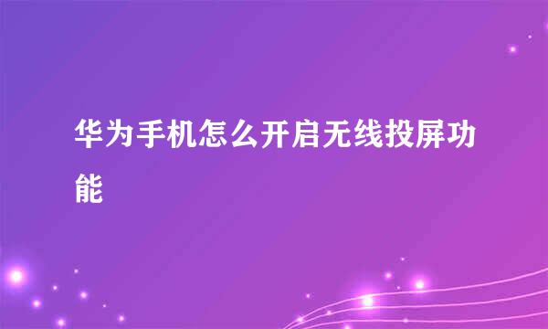 华为手机怎么开启无线投屏功能