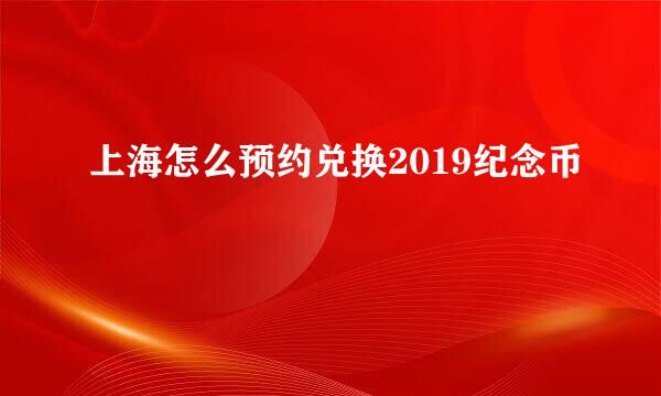 上海怎么预约兑换2019纪念币