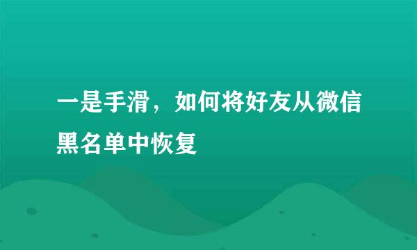 一是手滑，如何将好友从微信黑名单中恢复