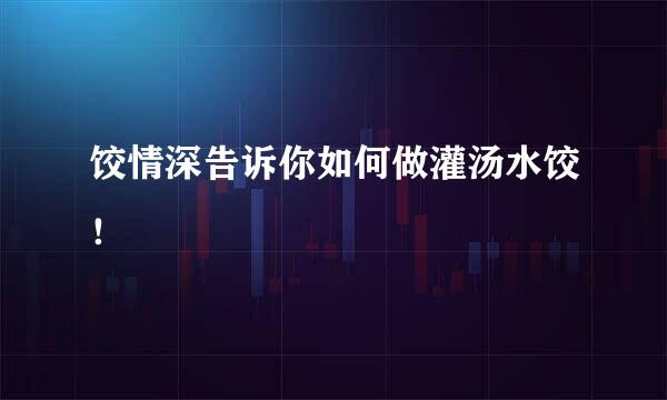 饺情深告诉你如何做灌汤水饺！