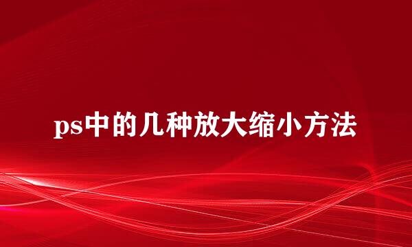 ps中的几种放大缩小方法