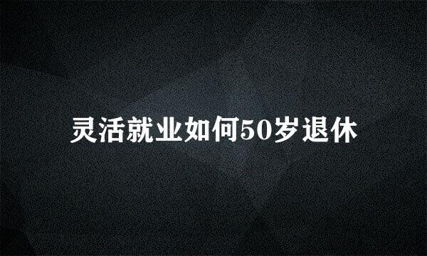 灵活就业如何50岁退休