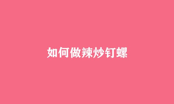 如何做辣炒钉螺
