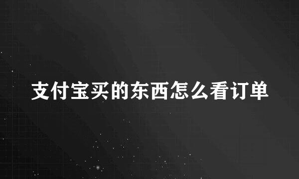 支付宝买的东西怎么看订单