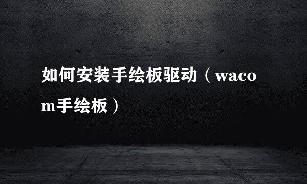 如何安装手绘板驱动（wacom手绘板）
