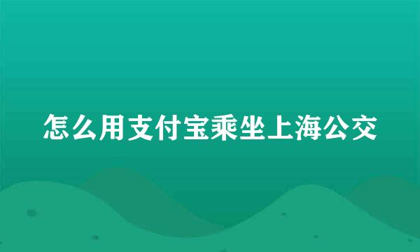 怎么用支付宝乘坐上海公交