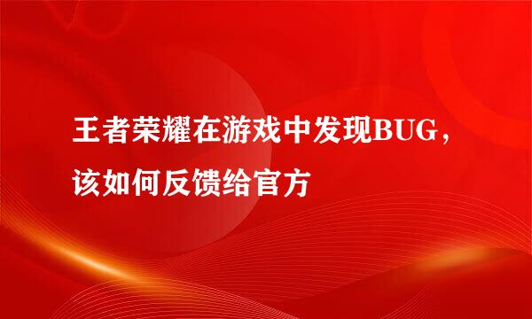 王者荣耀在游戏中发现BUG，该如何反馈给官方