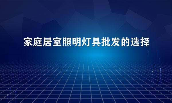 家庭居室照明灯具批发的选择