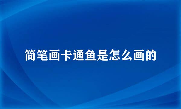简笔画卡通鱼是怎么画的