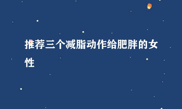 推荐三个减脂动作给肥胖的女性