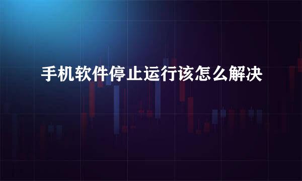 手机软件停止运行该怎么解决