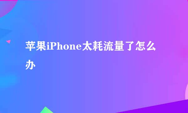 苹果iPhone太耗流量了怎么办