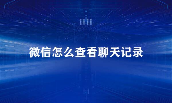 微信怎么查看聊天记录