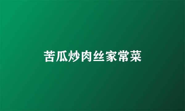 苦瓜炒肉丝家常菜