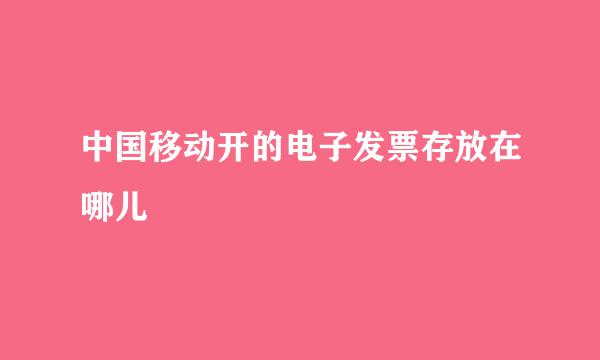 中国移动开的电子发票存放在哪儿
