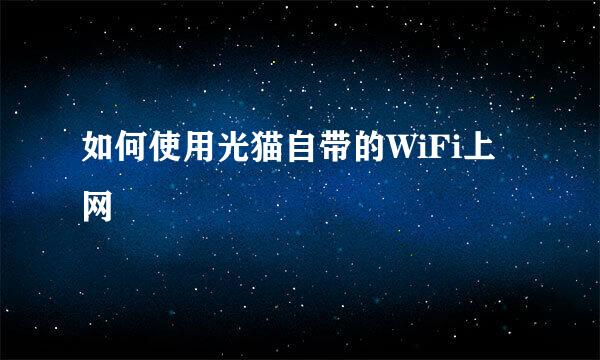 如何使用光猫自带的WiFi上网