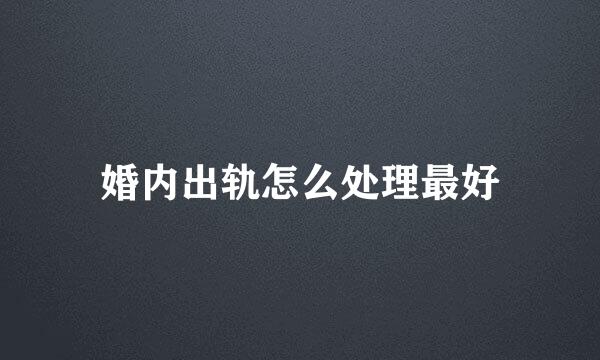 婚内出轨怎么处理最好