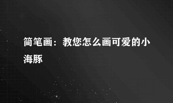 简笔画：教您怎么画可爱的小海豚