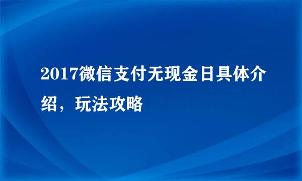 2017微信支付无现金日具体介绍，玩法攻略