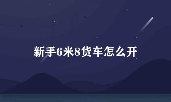新手6米8货车怎么开