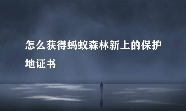怎么获得蚂蚁森林新上的保护地证书