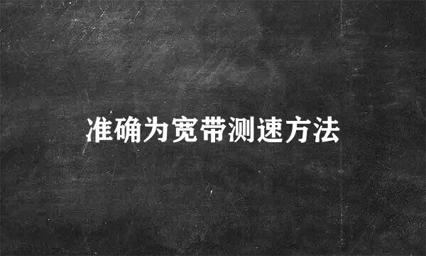 准确为宽带测速方法