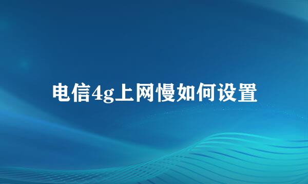 电信4g上网慢如何设置