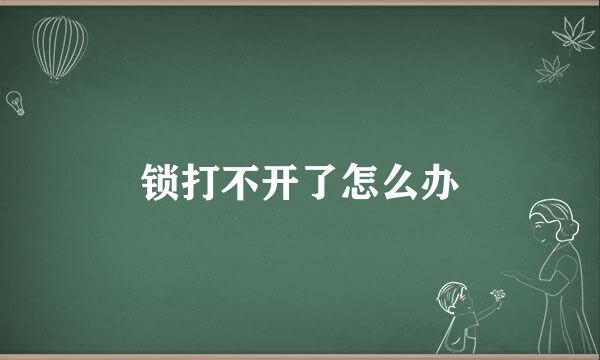 锁打不开了怎么办