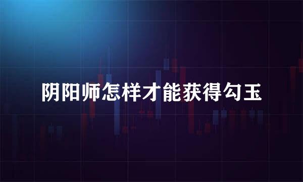 阴阳师怎样才能获得勾玉