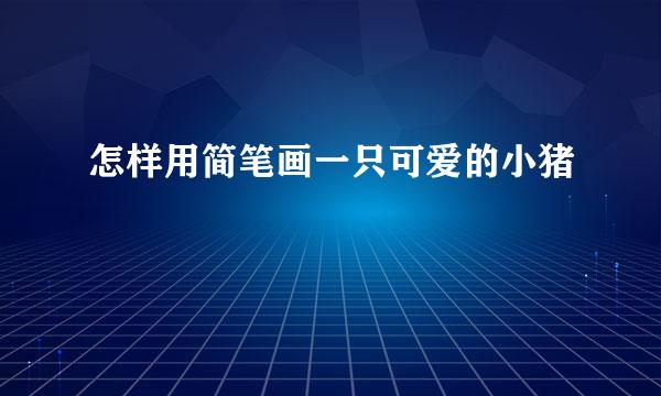 怎样用简笔画一只可爱的小猪