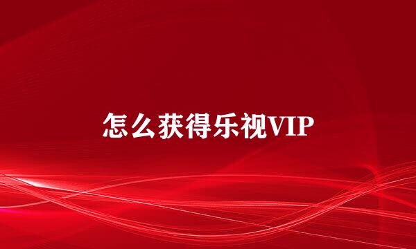 怎么获得乐视VIP