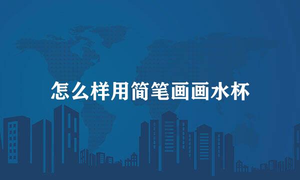 怎么样用简笔画画水杯