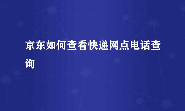 京东如何查看快递网点电话查询