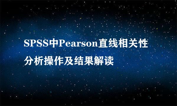 SPSS中Pearson直线相关性分析操作及结果解读