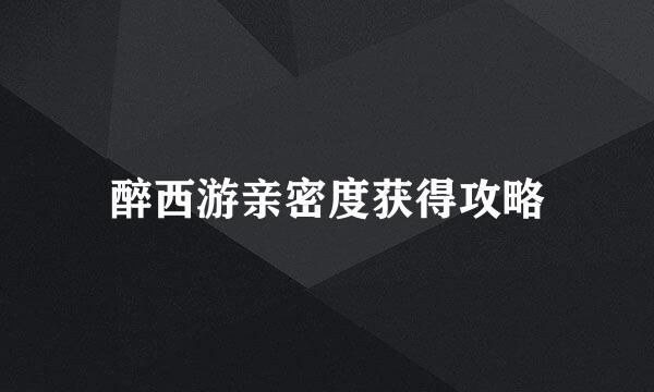 醉西游亲密度获得攻略