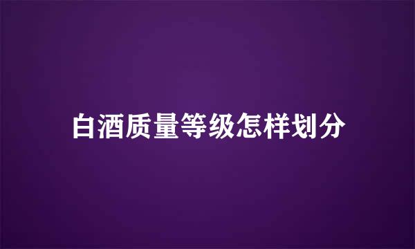 白酒质量等级怎样划分