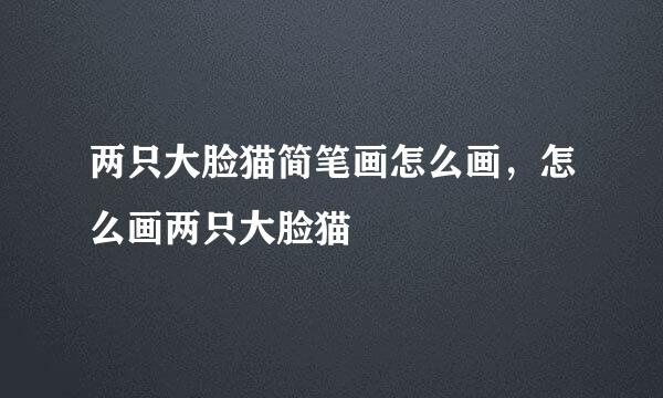 两只大脸猫简笔画怎么画，怎么画两只大脸猫