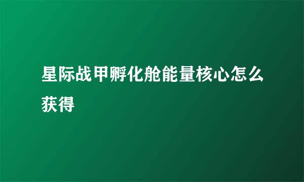 星际战甲孵化舱能量核心怎么获得