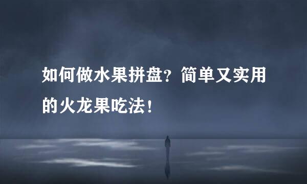 如何做水果拼盘？简单又实用的火龙果吃法！