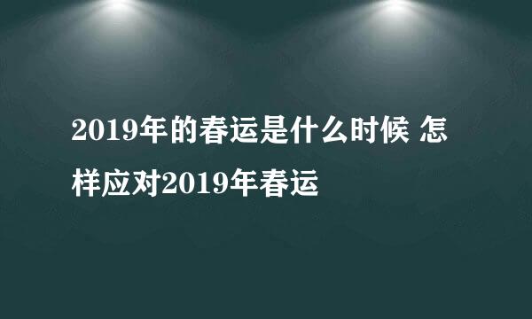2019年的春运是什么时候 怎样应对2019年春运