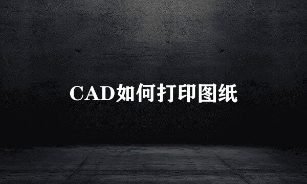 CAD如何打印图纸