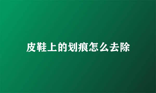 皮鞋上的划痕怎么去除