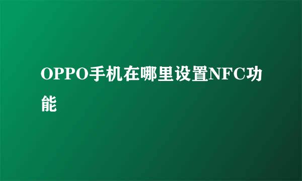 OPPO手机在哪里设置NFC功能