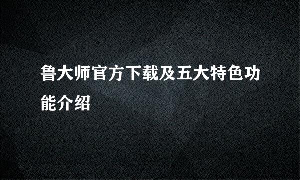 鲁大师官方下载及五大特色功能介绍