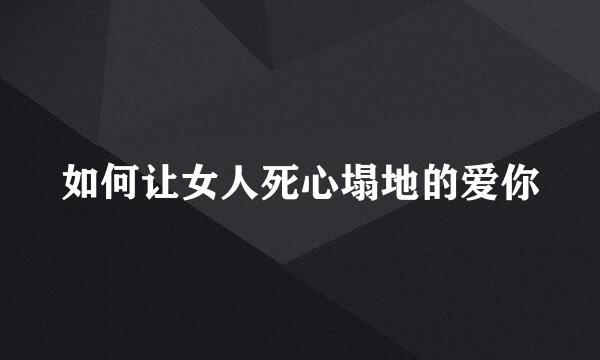 如何让女人死心塌地的爱你