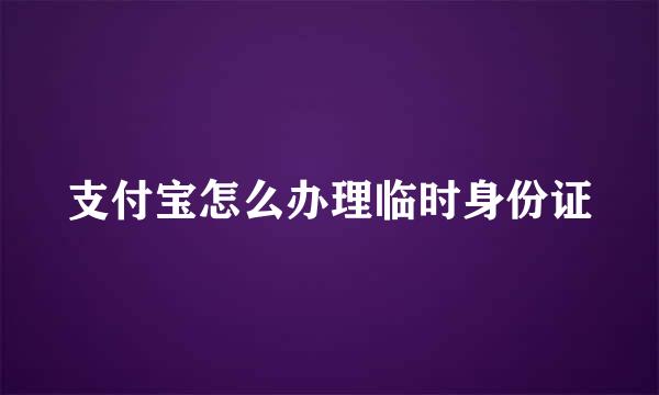 支付宝怎么办理临时身份证