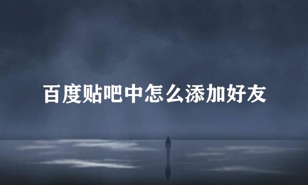 百度贴吧中怎么添加好友