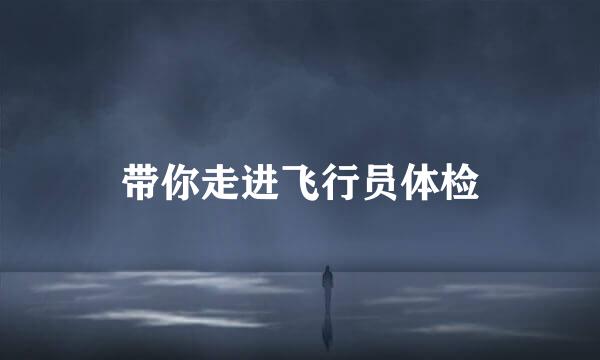 带你走进飞行员体检