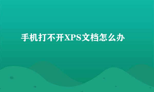手机打不开XPS文档怎么办